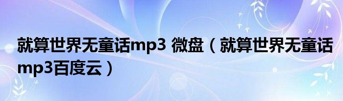 就算世界无童话mp3 微盘（就算世界无童话mp3百度云）