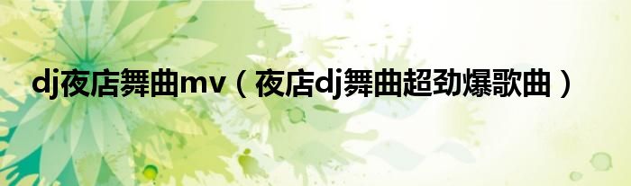 dj夜店舞曲mv（夜店dj舞曲超劲爆歌曲）