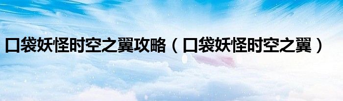 口袋妖怪时空之翼攻略（口袋妖怪时空之翼）