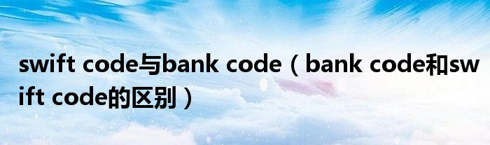 swift code与bank code（bank code和swift code的区别）