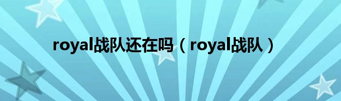 royal战队还在吗（royal战队）