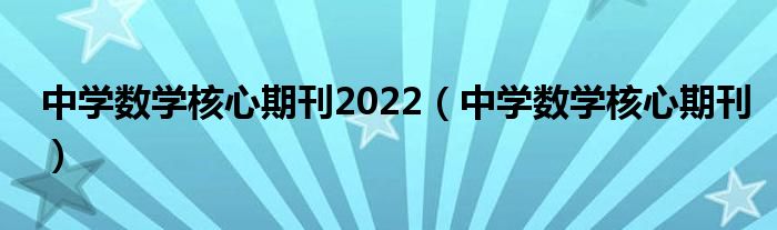 中学数学核心期刊2022（中学数学核心期刊）