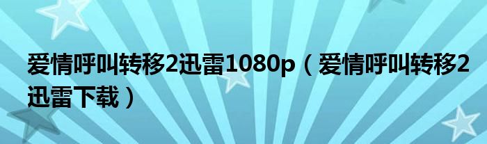 爱情呼叫转移2迅雷1080p（爱情呼叫转移2迅雷下载）