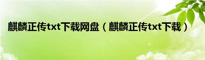 麒麟正传txt下载网盘（麒麟正传txt下载）