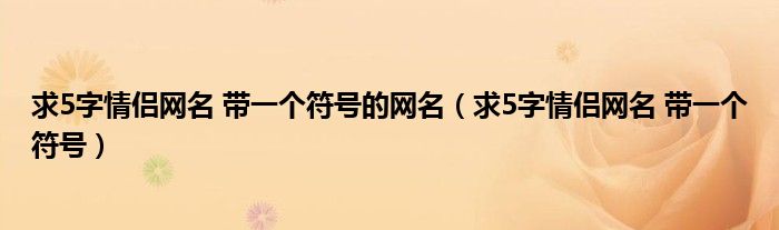 求5字情侣网名 带一个符号的网名（求5字情侣网名 带一个符号）
