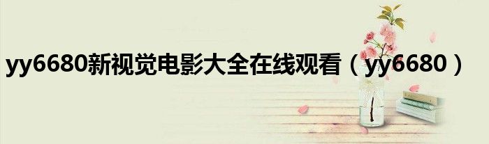 yy6680新视觉电影大全在线观看（yy6680）
