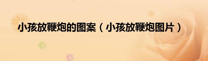 小孩放鞭炮的图案（小孩放鞭炮图片）