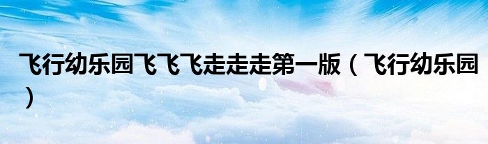 飞行幼乐园飞飞飞走走走第一版（飞行幼乐园）