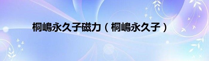 桐嶋永久子磁力（桐嶋永久子）
