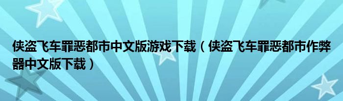 侠盗飞车罪恶都市中文版游戏下载（侠盗飞车罪恶都市作弊器中文版下载）