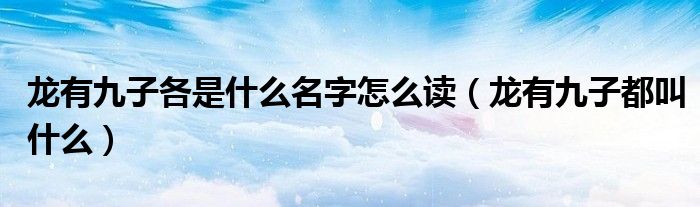 龙有九子各是什么名字怎么读（龙有九子都叫什么）