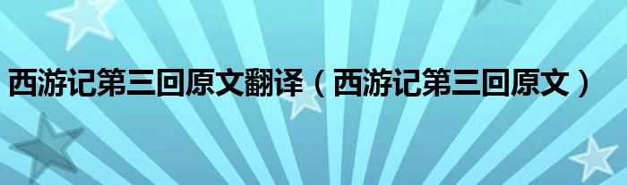 西游记第三回原文翻译（西游记第三回原文）