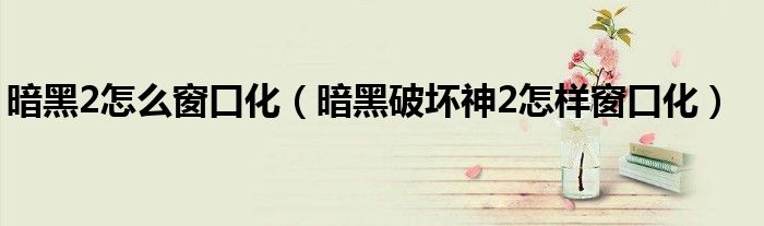 暗黑2怎么窗口化（暗黑破坏神2怎样窗口化）