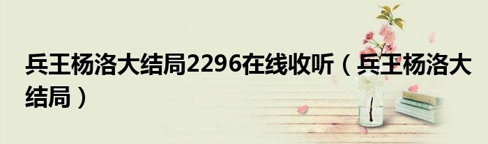 兵王杨洛大结局2296在线收听（兵王杨洛大结局）