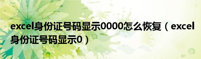 excel身份证号码显示0000怎么恢复（excel身份证号码显示0）