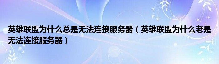 英雄联盟为什么总是无法连接服务器（英雄联盟为什么老是无法连接服务器）