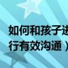 如何和孩子进行有效沟通教育（如何和孩子进行有效沟通）