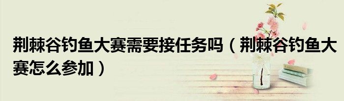 荆棘谷钓鱼大赛需要接任务吗（荆棘谷钓鱼大赛怎么参加）