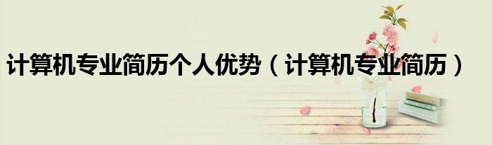 计算机专业简历个人优势（计算机专业简历）
