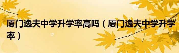 厦门逸夫中学升学率高吗（厦门逸夫中学升学率）