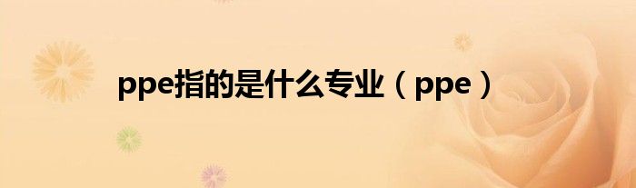 ppe指的是什么专业（ppe）
