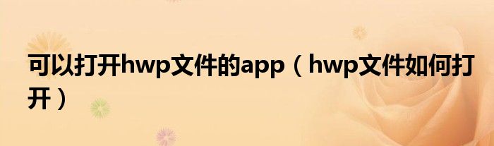 可以打开hwp文件的app（hwp文件如何打开）