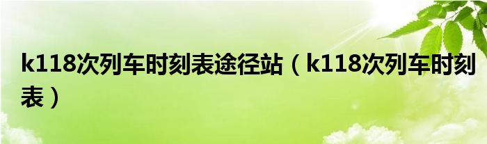 k118次列车时刻表途径站（k118次列车时刻表）