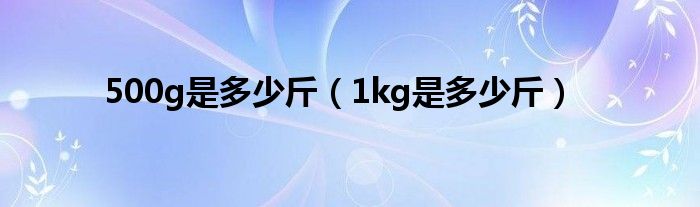 500g是多少斤（1kg是多少斤）