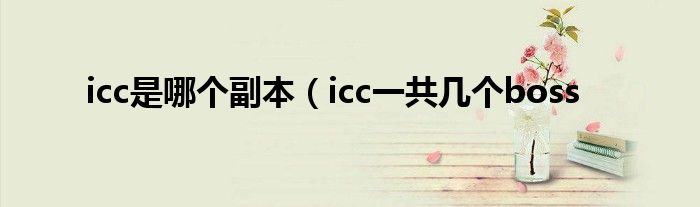 icc是哪个副本（icc一共几个boss