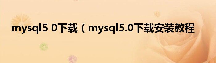 mysql5 0下载（mysql5.0下载安装教程