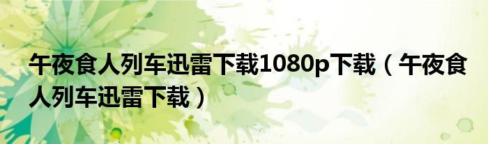 午夜食人列车迅雷下载1080p下载（午夜食人列车迅雷下载）