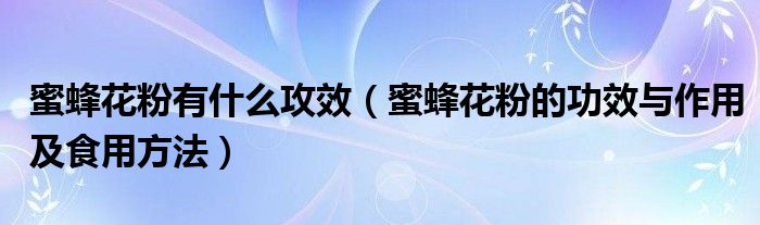 蜜蜂花粉有什么攻效（蜜蜂花粉的功效与作用及食用方法）