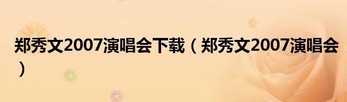 郑秀文2007演唱会下载（郑秀文2007演唱会）