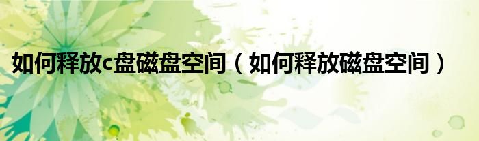 如何释放c盘磁盘空间（如何释放磁盘空间）