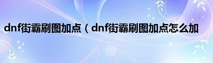 dnf街霸刷图加点（dnf街霸刷图加点怎么加