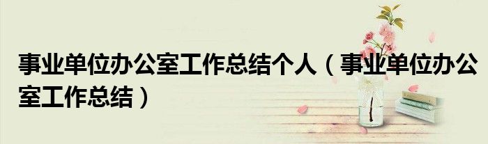 事业单位办公室工作总结个人（事业单位办公室工作总结）