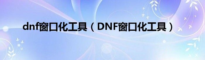 dnf窗口化工具（DNF窗口化工具）