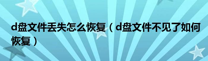d盘文件丢失怎么恢复（d盘文件不见了如何恢复）