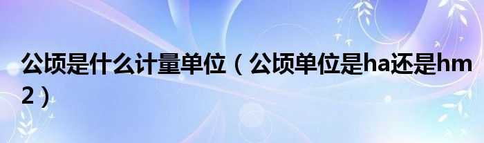 公顷是什么计量单位（公顷单位是ha还是hm2）