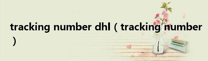 tracking number dhl（tracking number）