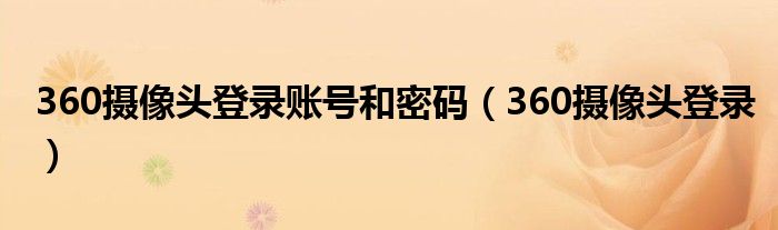 360摄像头登录账号和密码（360摄像头登录）