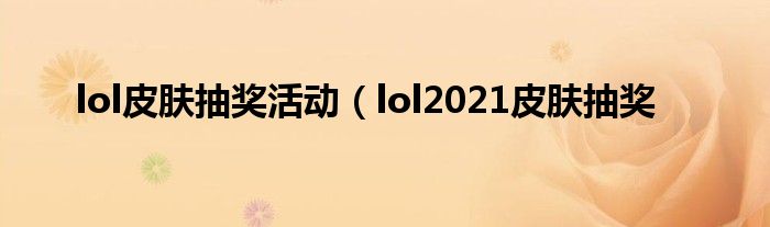 lol皮肤抽奖活动（lol2021皮肤抽奖