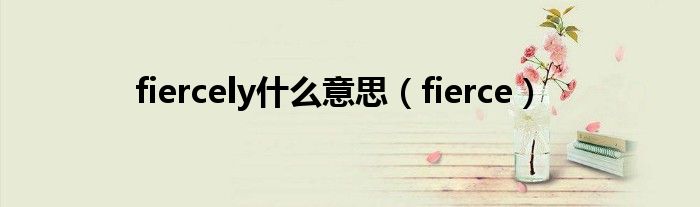 fiercely什么意思（fierce）