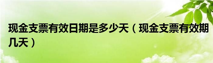 现金支票有效日期是多少天（现金支票有效期几天）