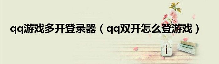 qq游戏多开登录器（qq双开怎么登游戏）