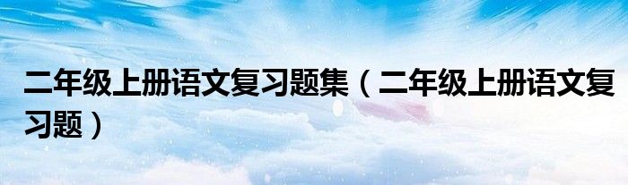 二年级上册语文复习题集（二年级上册语文复习题）