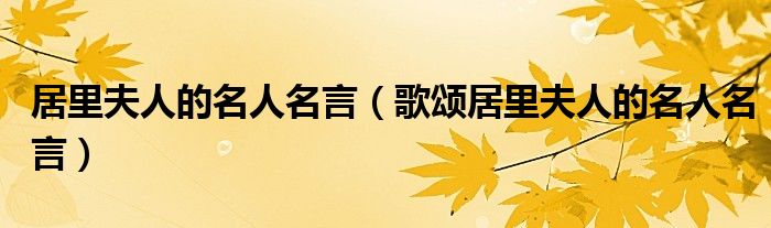 居里夫人的名人名言（歌颂居里夫人的名人名言）