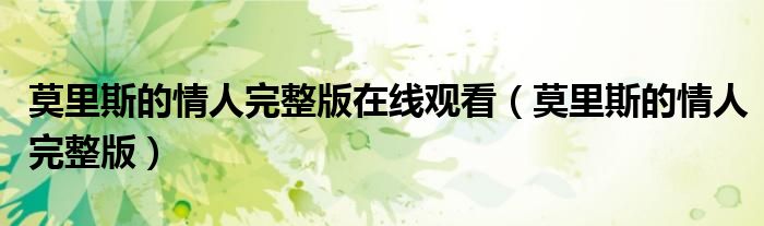 莫里斯的情人完整版在线观看（莫里斯的情人完整版）