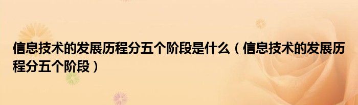 信息技术的发展历程分五个阶段是什么（信息技术的发展历程分五个阶段）