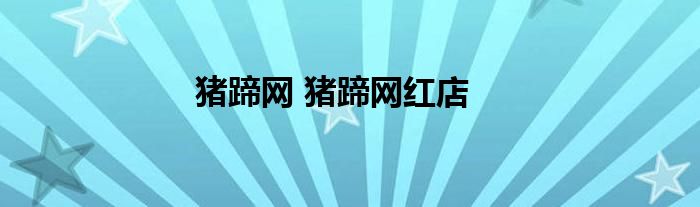 猪蹄网 猪蹄网红店